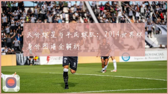 天价球星与平民球队:2014世界杯身价图谱全解析