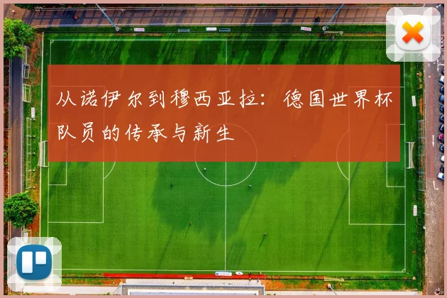 从诺伊尔到穆西亚拉：德国世界杯队员的传承与新生