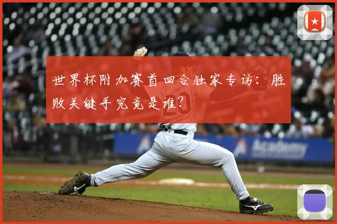 世界杯附加赛首回合独家专访：胜败关键手究竟是谁？