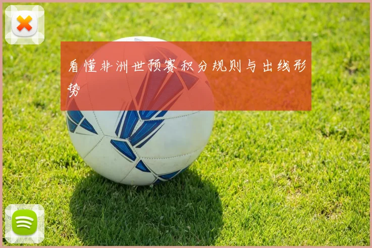 看懂非洲世预赛积分规则与出线形势