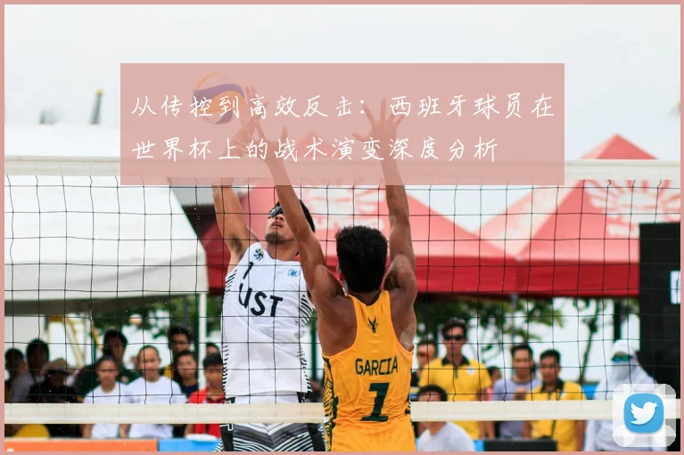 从传控到高效反击:西班牙球员在世界杯上的战术演变深度分析