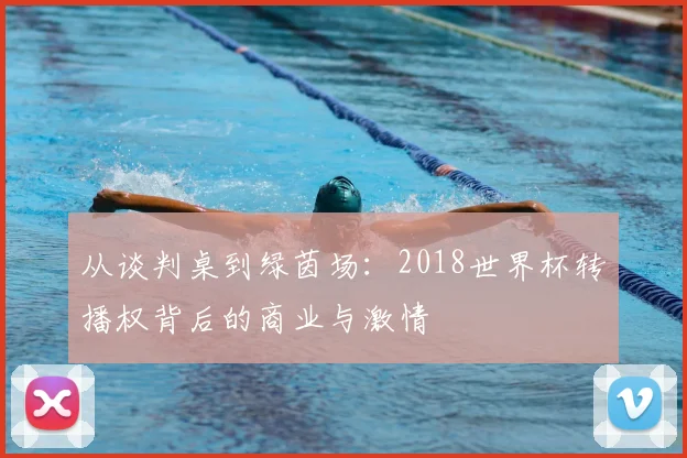 从谈判桌到绿茵场：2018世界杯转播权背后的商业与激情