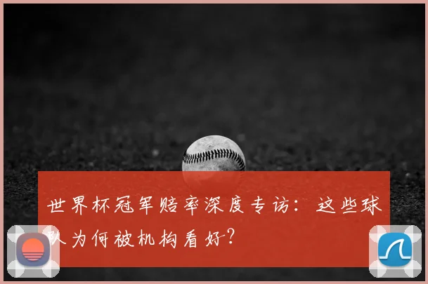 世界杯冠军赔率深度专访：这些球队为何被机构看好？