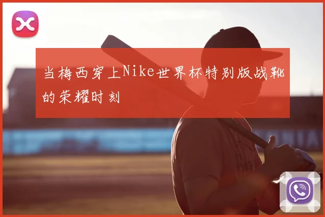 当梅西穿上Nike世界杯特别版战靴的荣耀时刻