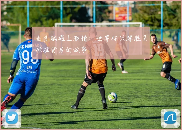 当金钱遇上激情：世界杯买球胜负标准背后的故事