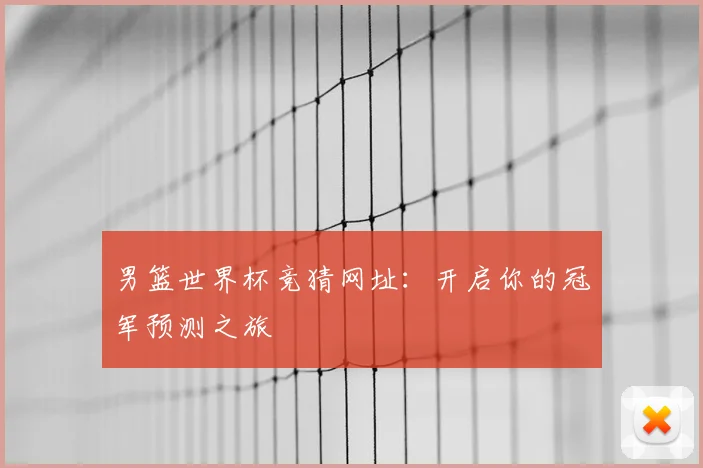 男篮世界杯竞猜网址：开启你的冠军预测之旅