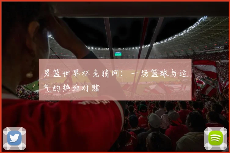 男篮世界杯竞猜网：一场篮球与运气的热血对赌